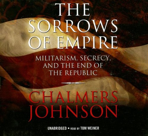 The Sorrows of Empire: Militarism, Secrecy, and the End of the Republic (Blowback Trilogy)