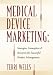 Medical Device Marketing: Strategies, Gameplans & Resources for Successful Product Management