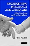Reconceiving Pregnancy and Childcare: Ethics, Experience, and Reproductive Labor (Cambridge Studies in Philosophy and Public Policy)