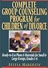 Complete Group Counseling Program for Children of Divorce: Ready-To-Use Plans & Materials for Small & Large Groups, Grades 1-6