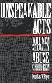 Unspeakable Acts: Why Men Sexually Abuse Children