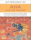 Mythology of Asia and the Far East: Myths and Legends of China, Japan, Thailand,Malaysia and Indonesia (Mythology of Series)