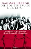 Produkt-Bild: Die Politisierung der Lust: Sexualit&auml;t in der deutschen Geschichte des 20. Jahrhunderts