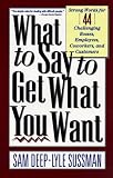 What To Say To Get What You Want: Strong Words For 44 Challenging Types Of Bosses, Employees, Coworkers, And Customers