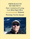 From Rags to Retirement, How I retired at 42 using Low Risk High Effort Unconventional Methods, Warning: Not for sheeple