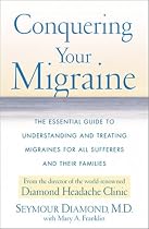 Conquering Your Migraine: The Essential Guide to Understanding and Treating Migraines for all Sufferers and Their Families