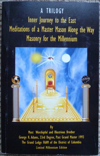 Inner Journey to the East; Meditations of a Master Mason Along the Way; Masonry for the Millenium (A Trilogy)