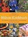 Blüten Kochbuch. Die 60 schönsten Rezepte mit Blüten zum Reinbeißen und Tipps zum Anbau: Die schönsten Rezepte mit Blüten zum Reinbeißen und Tipps zum Anbau