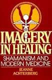 Imagery In Healing : Shamanism And Modern Medicine