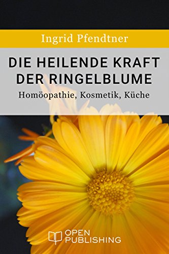 Die heilende Kraft der Ringelblume - Homöopathie, Kosmetik, Küche (German Edition)