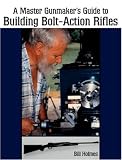 Master Gunmaker's Guide to Building Bolt-Action Rifles