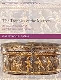 The Trophies of the Martyrs: An Art Historical Study of Early Christian Silver Reliquaries (Oxford Studies in Byzantium)