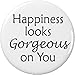 Happiness looks Gorgeous on You 2.25â€ Large Button Pin Be Happy Life Quote