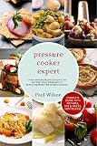 Pressure Cooker Expert: Over 100 Foolproof, Innovative recipes That Designed To Revolutionize The Home Cooking
