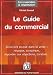 Le Guide du Commercial : Negocier, convaincre, repondre aux objections, conclure, ...
