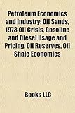 Petroleum Economics and Industry: Oil Sands, 1973 Oil Crisis, Gasoline and Diesel Usage and Pricing, Oil Reserves, Oil Shale Economics-