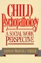 Child Psychopathology: A Social Work Perspective