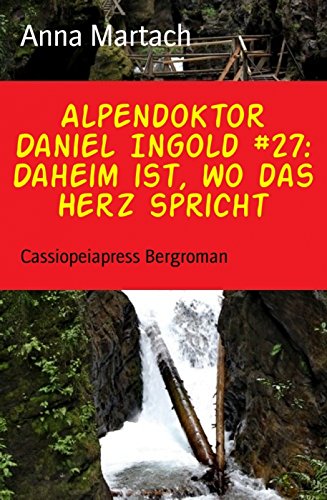 Alpendoktor Daniel Ingold #27: Daheim ist, wo das Herz spricht: Cassiopeiapress Bergroman (German Edition)