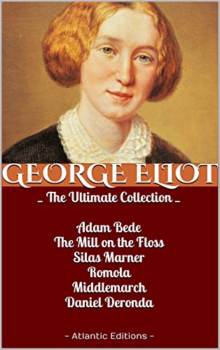 George Eliot, THE ULTIMATE COLLECTION: Adam Bede, The Mill on the Floss, Silas Marner, Romola, the Radical, Middlemarch, Daniel Deronda: (with an interactive table of contents)