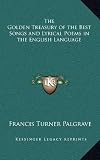 The Golden Treasury of the Best Songs and Lyrical Poems in the English Language