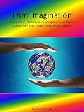 I Am Imagination: Change Your World by Cultivating Your Inner World