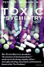 Toxic Psychiatry: Why Therapy, Empathy and Love Must Replace the Drugs, Electroshock, and Biochemical Theories of the "New Psychiatry"
