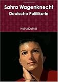 Sahra Wagenknecht: Deutsche Politikerin von Heinz Duthel (German Edition)