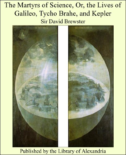The Martyrs of Science, Or, the Lives of Galileo, Tycho Brahe, and Kepler