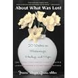 About What Was Lost: Twenty Writers on Miscarriage, Healing, and Hope by Jessica Berger Gross