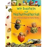 Wir basteln mit Naturmaterial: Die sch�nsten Ideen f�r kleine H�ndevon "Angelika Kickbusch"