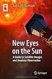 New Eyes on the Sun: A Guide to Satellite Images and Amateur Observation (Astronomers Universe)