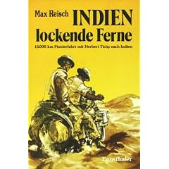 Indien - Lockende Ferne: Max Reisch und Herbert Tichy - erstmals mit dem Motorrad am Landweg nach Indien - 13000 Km im Jahre 1933 durch den Balkan, ... Irak, Persien und Belutschistan nach Indien
