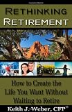 Rethinking Retirement - How to Create the Life You Want Without Waiting to Retire