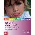 Ich will aber jetzt! Vom Umgang mit Frust, Ungeduld und Trotz