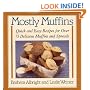 Mostly Muffins: Quick and Easy Recipes for Over 75 Delicious Muffins and Spreads