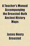 A Teachers Manual Accompanying the Breasted Huth Ancient History Maps 51JBWvjuk7L. SL160 A Teachers Manual Accompanying the Breasted Huth Ancient History Maps