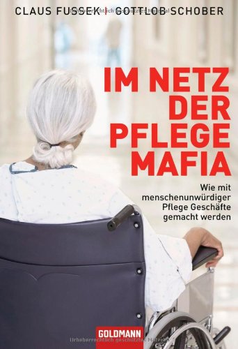 Goldmann Verlag Im Netz der Pflegemafia: Wie mit menschenunw&uuml;rdiger Pflege Gesch&auml;fte gemacht werden