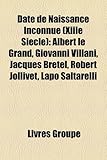Date de Naissance Inconnue (Xiiie Si Cle): Albert Le Grand, Giovanni Villani, Jacques Bretel, Robert Jollivet, Lapo Saltarelli-