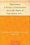 Punctuation A Primer of Information about the Marks of Punctuation and their Use Both Grammatically and Typographically