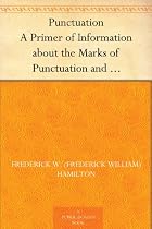 Punctuation A Primer of Information about the Marks of Punctuation and their Use Both Grammatically and Typographically