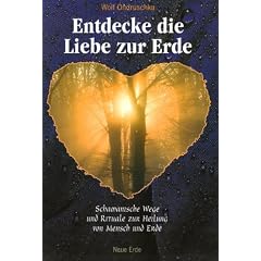 Entdecke die Liebe zur Erde: Schamanische Wege und Rituale zur Heilung von Mensch und Erde