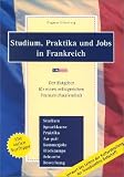 Studium, Praktika und Jobs in Frankreich: Der Ratgeber f&uuml;r einen erfolgreichen Frankreichaufenthalt. Studium, Sprachkurse, Praktika, Au-pair, ... Erfahrungsberichte, Leben in Frankreich