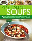 Vegetarian Soups: 70 Fresh and Wholesome Recipes, from Hearty Main-meal Ideas to Light and Refreshing Dishes, Shown Step-by-step in Over 250 Photographs