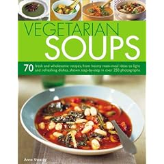 Vegetarian Soups: 70 Fresh and Wholesome Recipes, from Hearty Main-meal Ideas to Light and Refreshing Dishes, Shown Step-by-step in Over 250 Photographs