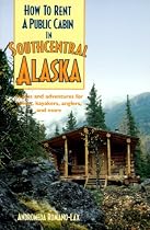 How to Rent a Public Cabin in Southcentral Alaska: Access and Adventures for Hikers, Kayakers, Anglers, and More (How to-- (Berkeley, Calif.).)