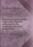 Septennial parliaments vindicated. Humbly addressed to his excellency the Earl of Hertford