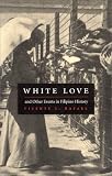 White Love and Other Events in Filipino History (American Encounters/Global Interactions)