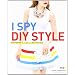 I Spy DIY Style: Find Fashion You Love and Do It Yourself