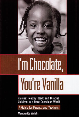 I'm Chocolate, You're Vanilla: Raising Healthy Black and Biracial Children in a Race-Conscious World