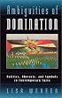 Ambiguities of Domination: Politics, Rhetoric, and Symbols in Contemporary Syria